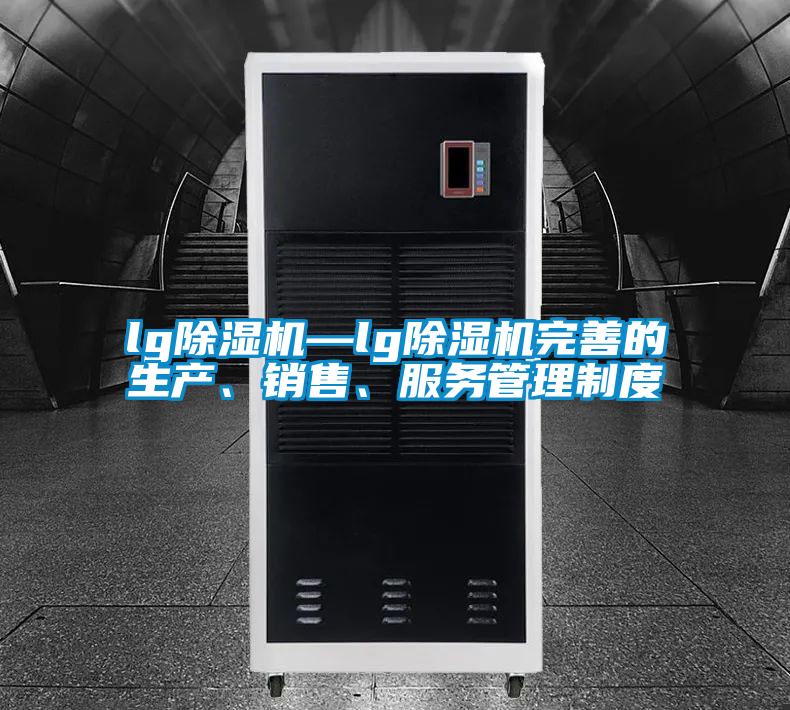lg除濕機(jī)—lg除濕機(jī)完善的生產(chǎn)、銷售、服務(wù)管理制度