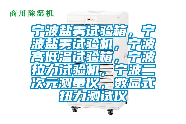 寧波鹽霧試驗箱，寧波鹽霧試驗機，寧波高低溫試驗箱，寧波拉力試驗機，寧波二次元測量儀，數顯式扭力測試儀