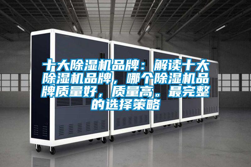 十大除濕機(jī)品牌:解讀十大除濕機(jī)品牌,哪個(gè)除濕機(jī)品牌質(zhì)量好,質(zhì)量高。最完整的選擇策略