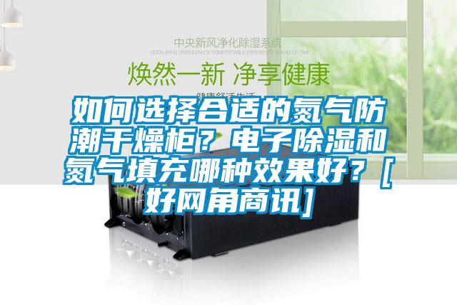 如何選擇合適的氮氣防潮干燥柜？電子除濕和氮氣填充哪種效果好？[好網角商訊]