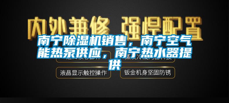 南寧除濕機銷售，南寧空氣能熱泵供應，南寧熱水器提供