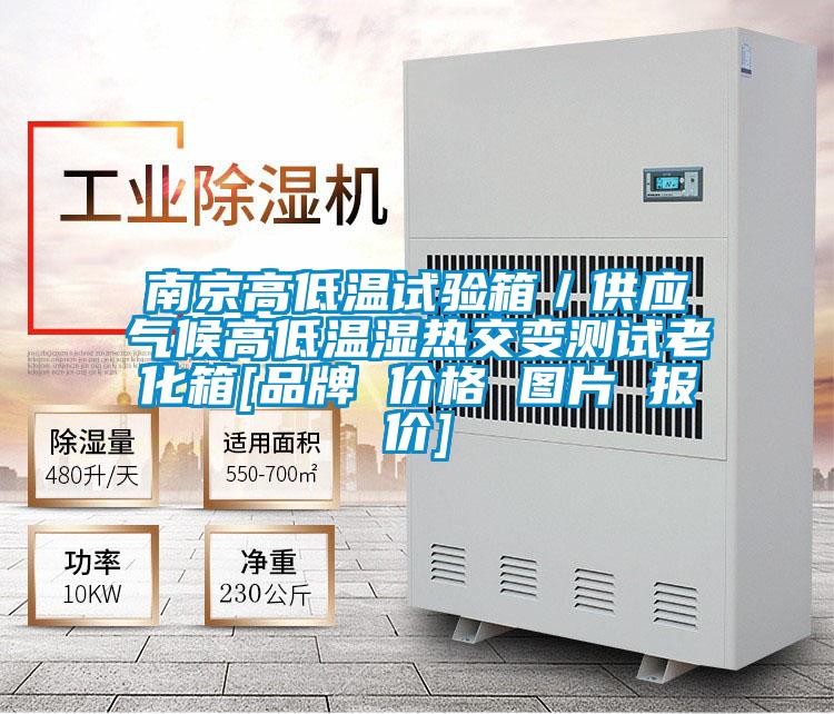 南京高低溫試驗(yàn)箱／供應(yīng)氣候高低溫濕熱交變測試?yán)匣鋄品牌 價格 圖片 報(bào)價]