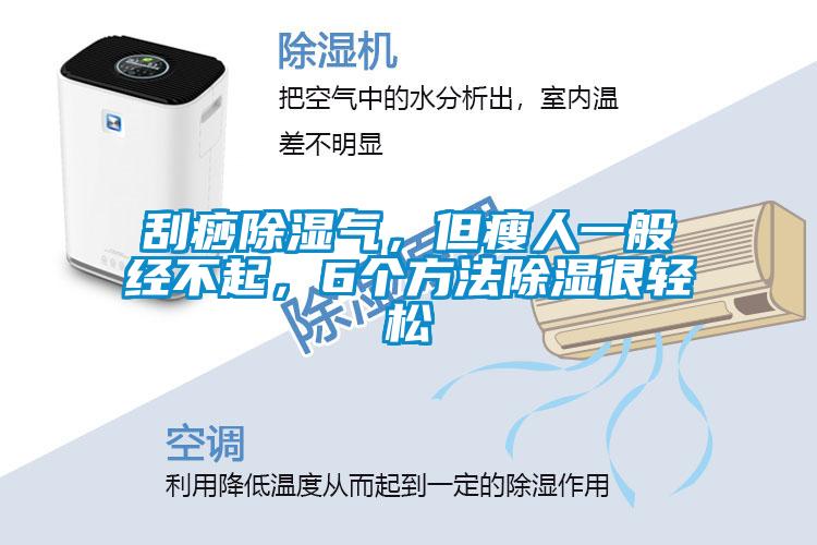 刮痧除濕氣，但瘦人一般經不起，6個方法除濕很輕松