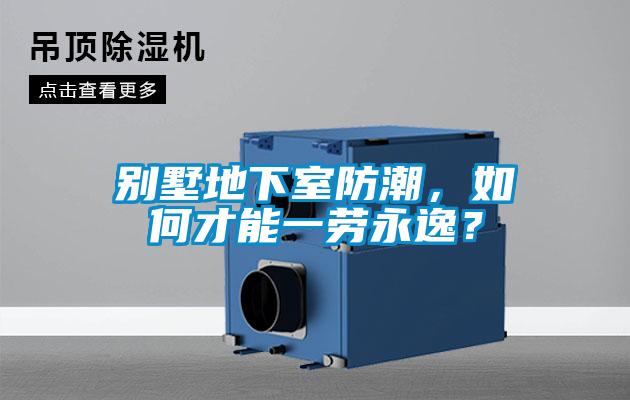 別墅地下室防潮，如何才能一勞永逸？