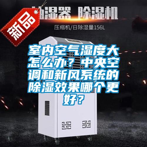 室內(nèi)空氣濕度大怎么辦？中央空調(diào)和新風(fēng)系統(tǒng)的除濕效果哪個(gè)更好？