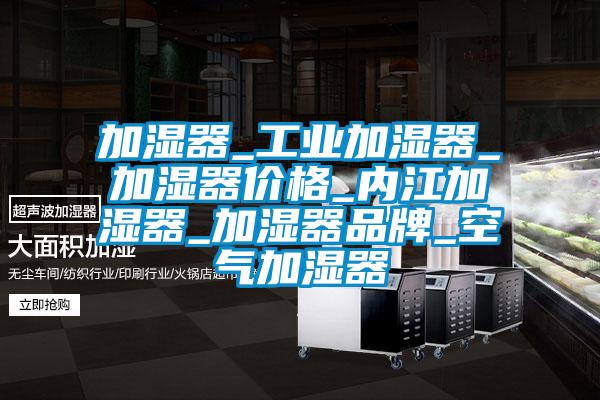 加濕器_工業加濕器_加濕器價格_內江加濕器_加濕器品牌_空氣加濕器