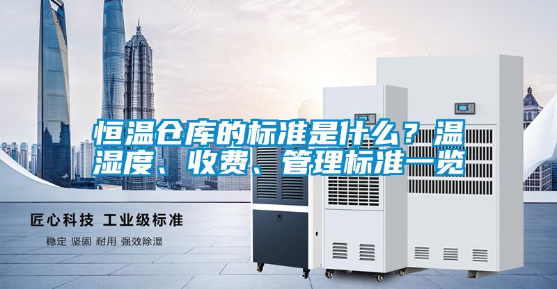 恒溫倉庫的標準是什么？溫濕度、收費、管理標準一覽