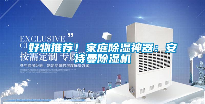 好物推薦！家庭除濕神器：安詩(shī)曼除濕機(jī)