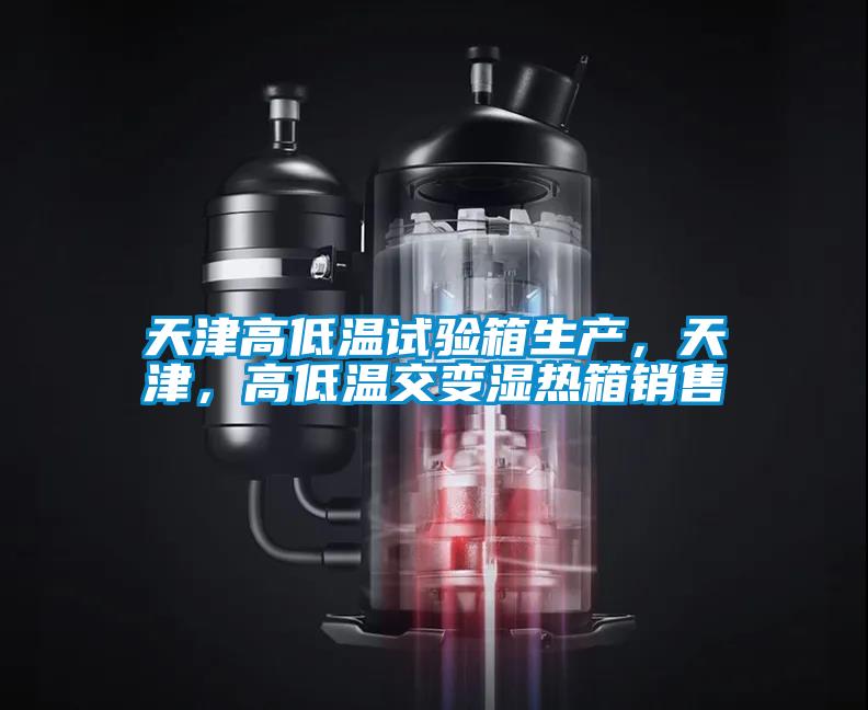 天津高低溫試驗箱生產，天津，高低溫交變濕熱箱銷售