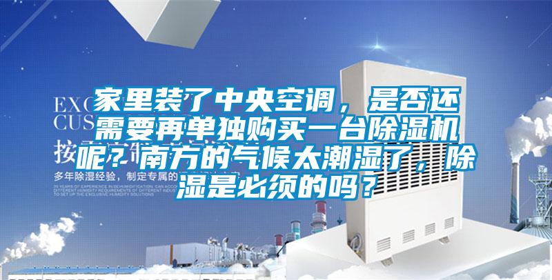 家里裝了中央空調,是否還需要再單獨購買一臺除濕機呢?南方的氣候太潮濕了,除濕是必須的嗎?