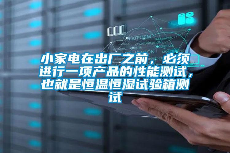 小家電在出廠之前，必須進行一項產品的性能測試，也就是恒溫恒濕試驗箱測試