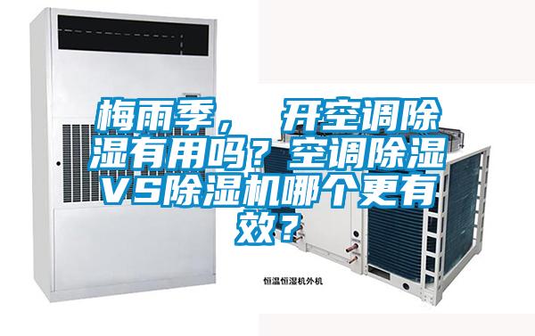 梅雨季, 開空調(diào)除濕有用嗎?空調(diào)除濕VS除濕機哪個更有效?