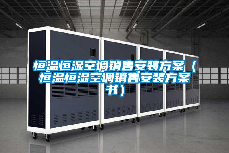 恒溫恒濕空調銷售安裝方案(恒溫恒濕空調銷售安裝方案書)