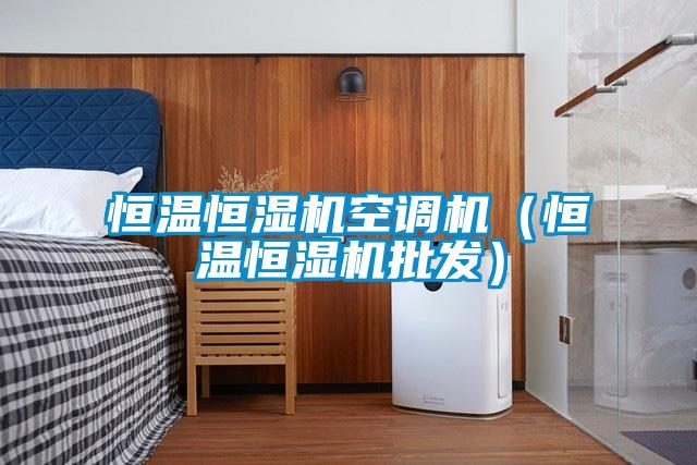 恒溫恒濕機(jī)空調(diào)機(jī)(恒溫恒濕機(jī)批發(fā))