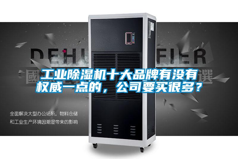 工業除濕機十大品牌有沒有權威一點的,公司要買很多?