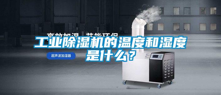 工業除濕機的溫度和濕度是什么?