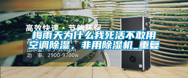 梅雨天為什么我死活不敢用空調(diào)除濕,非用除濕機(jī)_重復(fù)