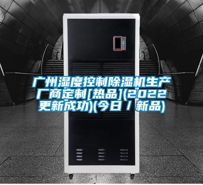 廣州濕度控制除濕機(jī)生產(chǎn)廠商定制[熱品](2022更新成功)(今日／新品)