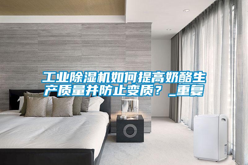工業除濕機如何提高奶酪生產質量并防止變質？_重復