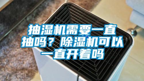 抽濕機需要一直抽嗎?除濕機可以一直開著嗎
