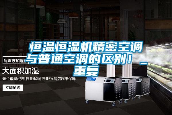 恒溫恒濕機精密空調與普通空調的區(qū)別!_重復