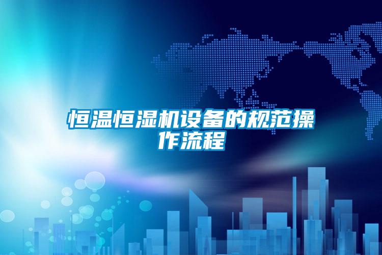 恒溫恒濕機設備的規(guī)范操作流程