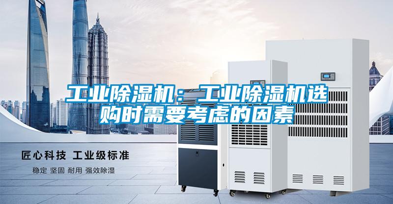 工業(yè)除濕機(jī):工業(yè)除濕機(jī)選購(gòu)時(shí)需要考慮的因素