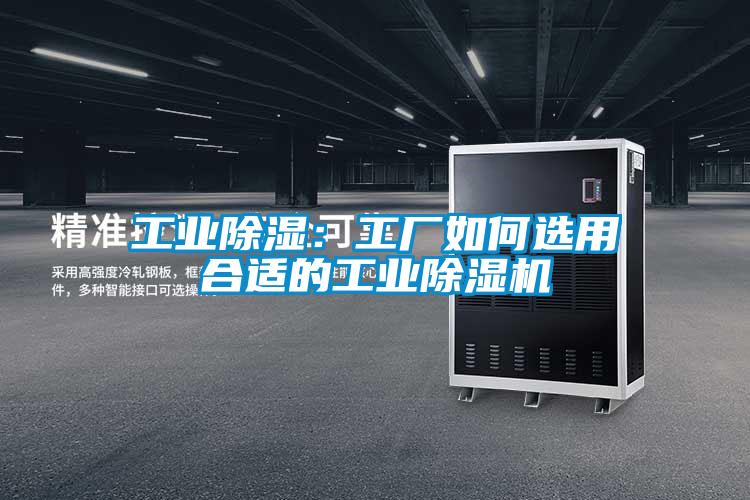 工業(yè)除濕:工廠如何選用合適的工業(yè)除濕機(jī)