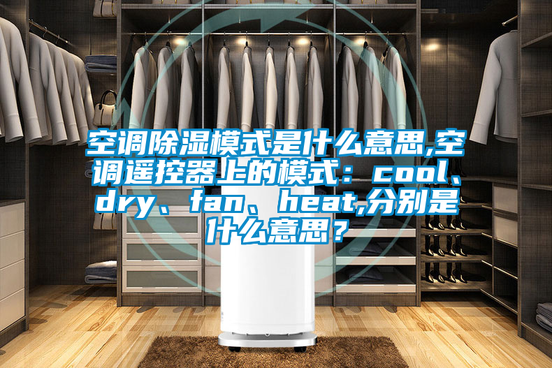 空調除濕模式是什么意思,空調遙控器上的模式:cool、dry、fan、heat,分別是什么意思?