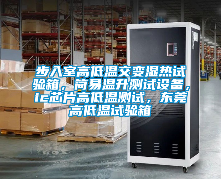步入室高低溫交變濕熱試驗箱，簡易溫升測試設(shè)備，ic芯片高低溫測試，東莞高低溫試驗箱