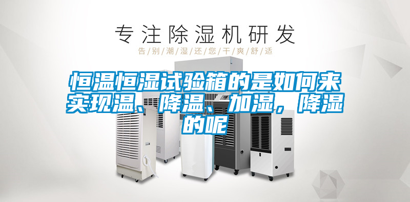 恒溫恒濕試驗箱的是如何來實現溫、降溫、加濕，降濕的呢