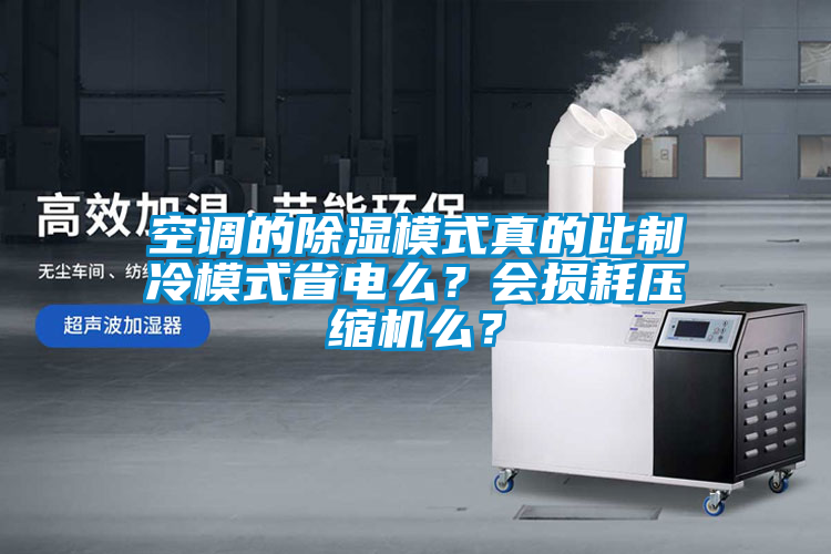 空調(diào)的除濕模式真的比制冷模式省電么？會損耗壓縮機么？