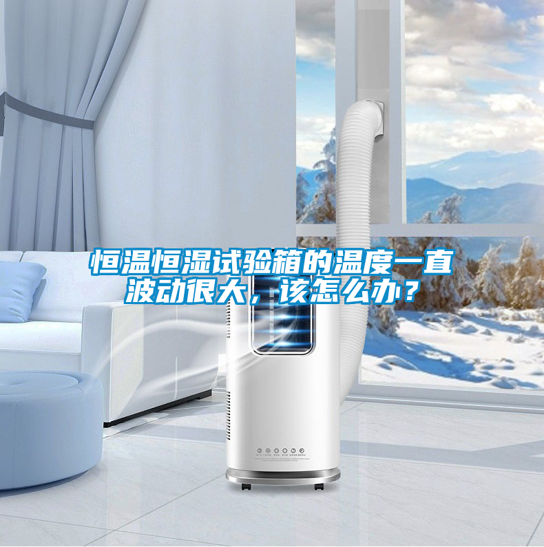 恒溫恒濕試驗(yàn)箱的溫度一直波動很大,該怎么辦?