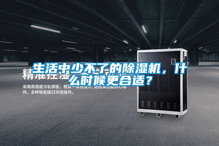 生活中少不了的除濕機，什么時候更合適？