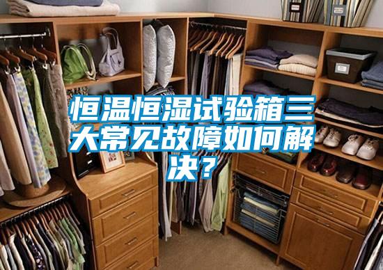 恒溫恒濕試驗箱三大常見故障如何解決?