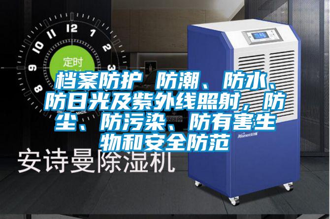 檔案防護 防潮、防水、防日光及紫外線照射,防塵、防污染、防有害生物和安全防范