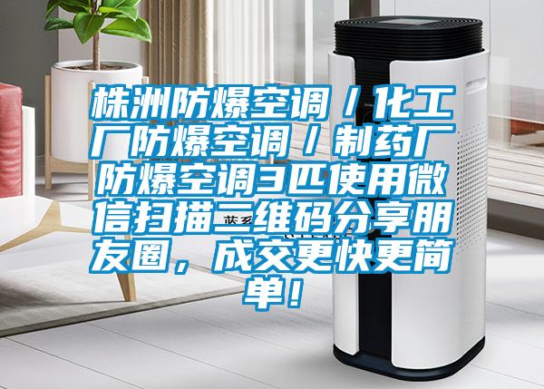 株洲防爆空調(diào)/化工廠防爆空調(diào)/制藥廠防爆空調(diào)3匹使用微信掃描二維碼分享朋友圈,成交更快更簡(jiǎn)單!