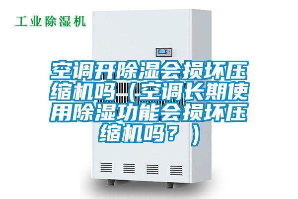 空調(diào)開除濕會損壞壓縮機嗎（空調(diào)長期使用除濕功能會損壞壓縮機嗎？）