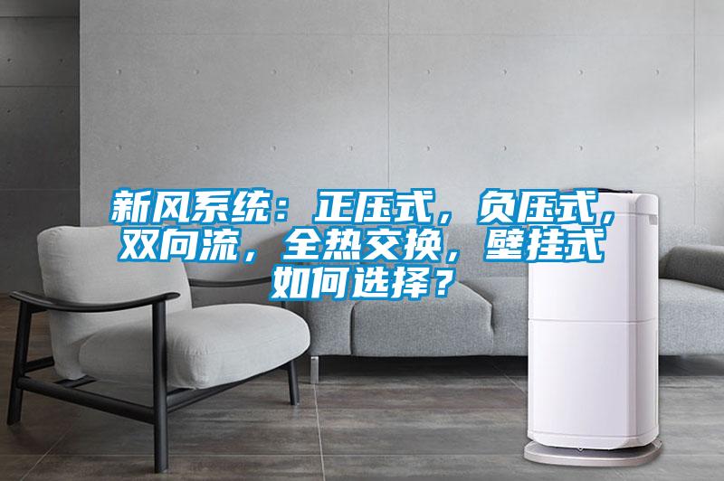 新風系統(tǒng)：正壓式，負壓式，雙向流，全熱交換，壁掛式如何選擇？