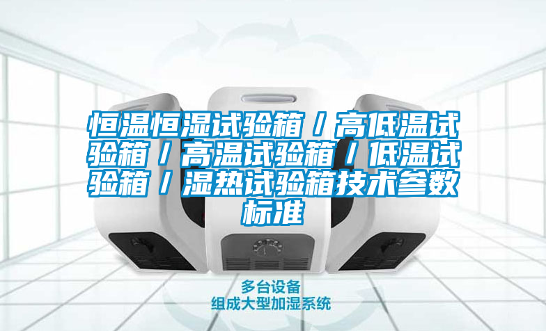 恒溫恒濕試驗箱/高低溫試驗箱/高溫試驗箱/低溫試驗箱/濕熱試驗箱技術參數標準