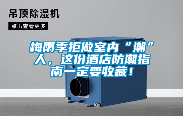 梅雨季拒做室內“潮”人，這份酒店防潮指南一定要收藏！