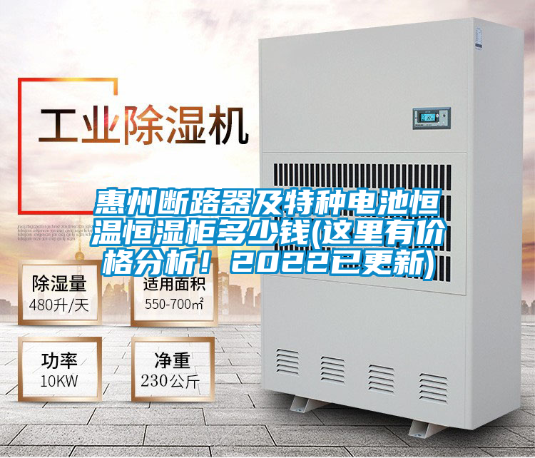 惠州斷路器及特種電池恒溫恒濕柜多少錢(這里有價格分析!2022已更新)