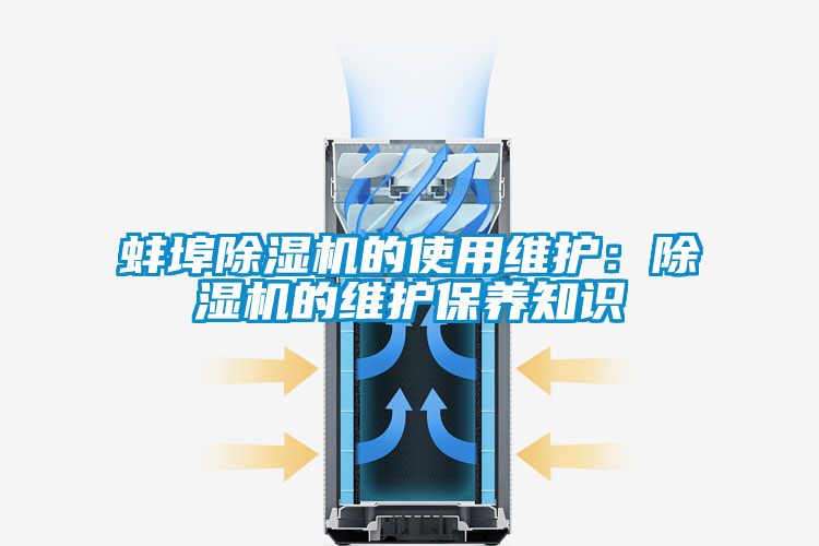 蚌埠除濕機(jī)的使用維護(hù):除濕機(jī)的維護(hù)保養(yǎng)知識(shí)