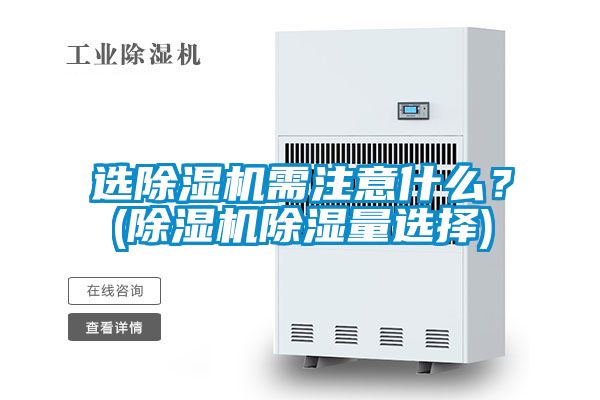 選除濕機(jī)需注意什么？(除濕機(jī)除濕量選擇)