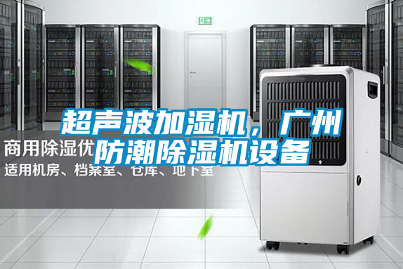 超聲波加濕機，廣州防潮除濕機設(shè)備