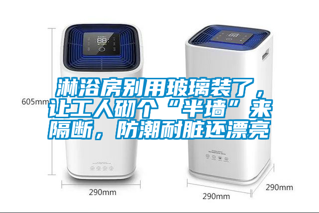淋浴房別用玻璃裝了，讓工人砌個(gè)“半墻”來(lái)隔斷，防潮耐臟還漂亮