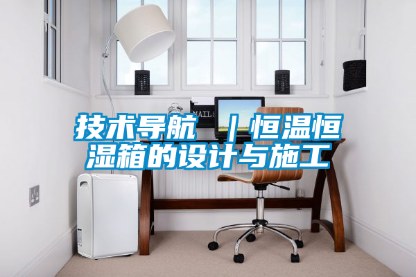 技術(shù)導(dǎo)航 |恒溫恒濕箱的設(shè)計與施工