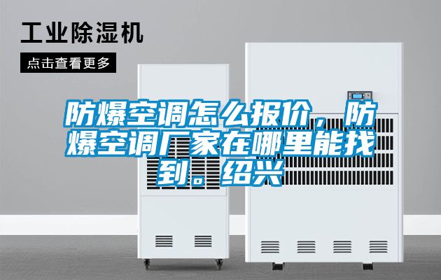 防爆空調(diào)怎么報(bào)價(jià)，防爆空調(diào)廠家在哪里能找到。紹興