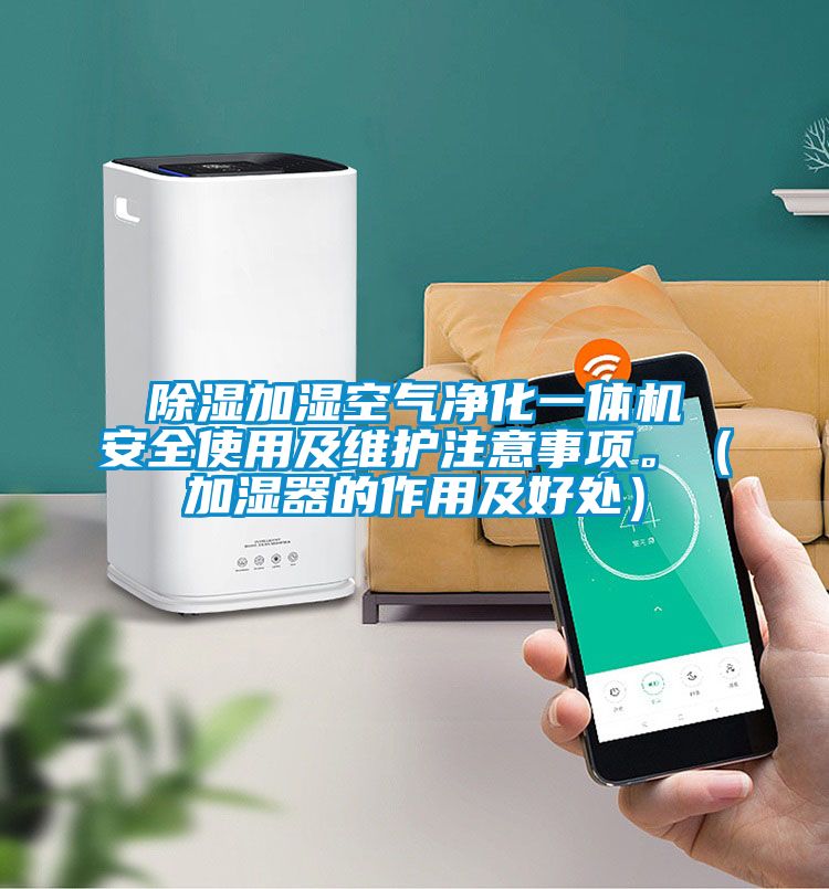 除濕加濕空氣凈化一體機(jī)安全使用及維護(hù)注意事項。（加濕器的作用及好處）