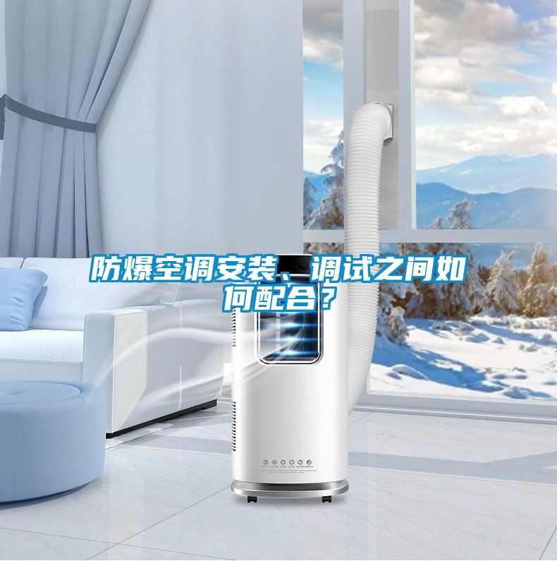 防爆空調安裝、調試之間如何配合？